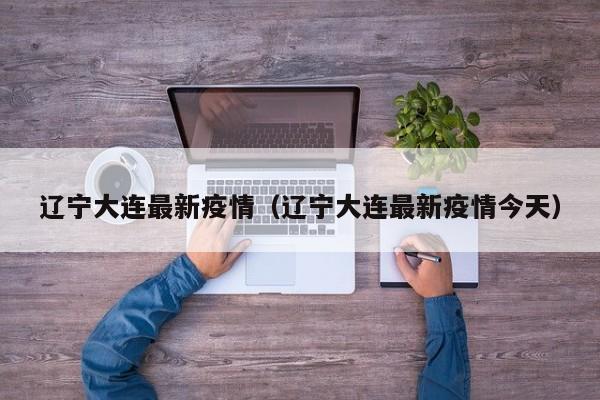 辽宁大连最新疫情(辽宁大连最新疫情今天)