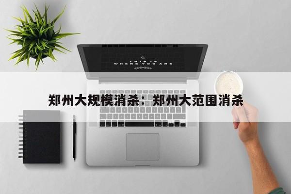 郑州大规模消杀:郑州大范围消杀