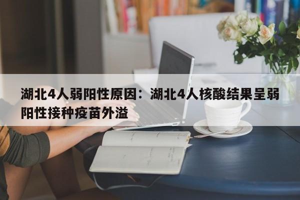 湖北4人弱阳性原因:湖北4人核酸结果呈弱阳性接种疫苗外溢