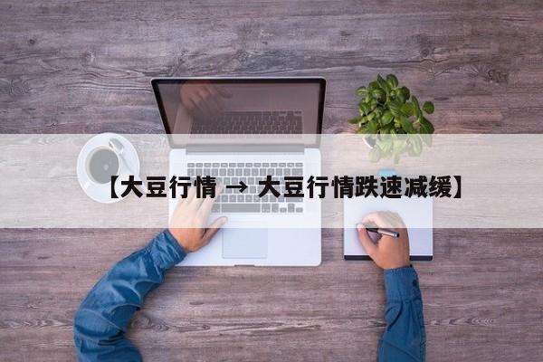 【大豆行情 → 大豆行情跌速减缓】