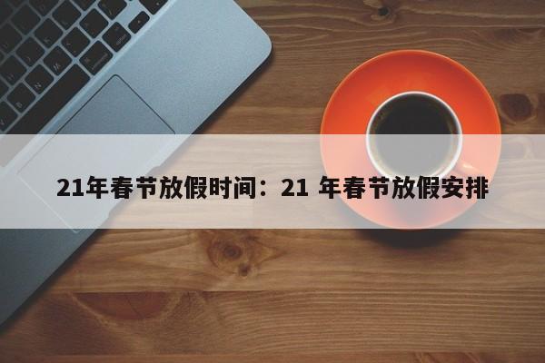 21年春节放假时间:21 年春节放假安排
