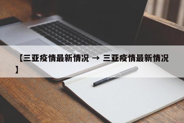 【三亚疫情最新情况 → 三亚疫情最新情况】