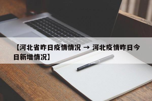 【河北省昨日疫情情况 → 河北疫情昨日今日新增情况】