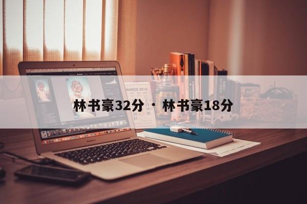 林书豪32分 · 林书豪18分