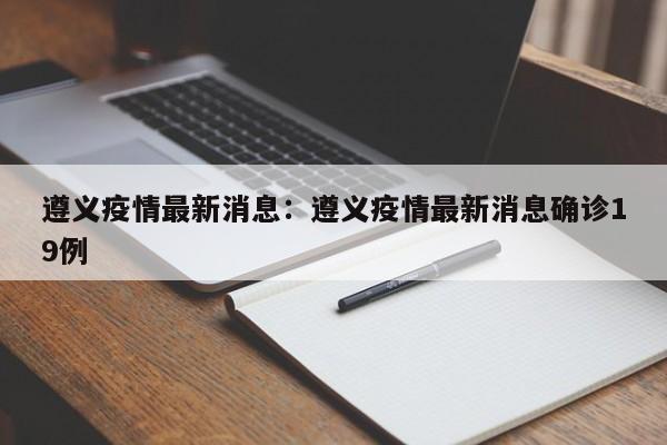 遵义疫情最新消息:遵义疫情最新消息确诊19例
