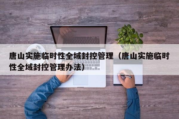 唐山实施临时性全域封控管理(唐山实施临时性全域封控管理办法)