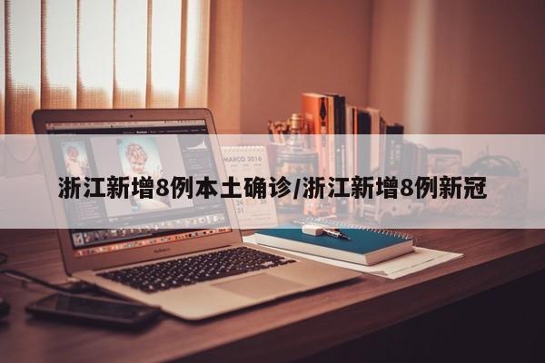 浙江新增8例本土确诊/浙江新增8例新冠
