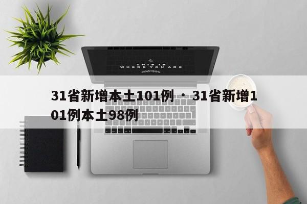 31省新增本土101例 · 31省新增101例本土98例
