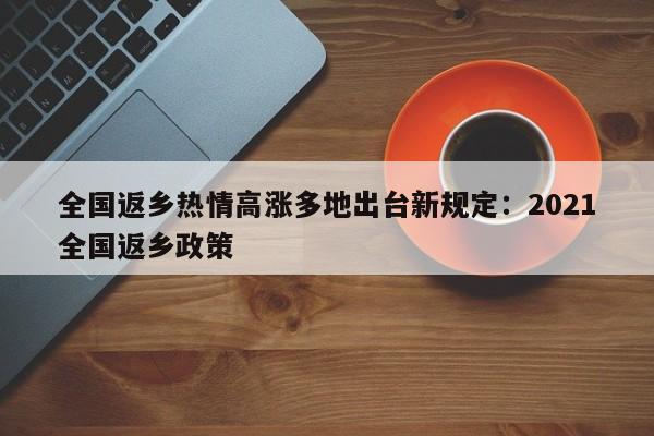 全国返乡热情高涨多地出台新规定:2021全国返乡政策