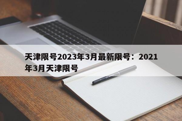 天津限号2023年3月最新限号:2021年3月天津限号