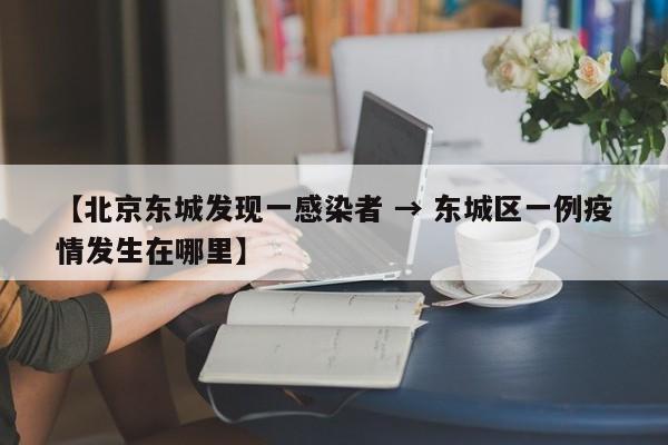 【北京东城发现一感染者 → 东城区一例疫情发生在哪里】