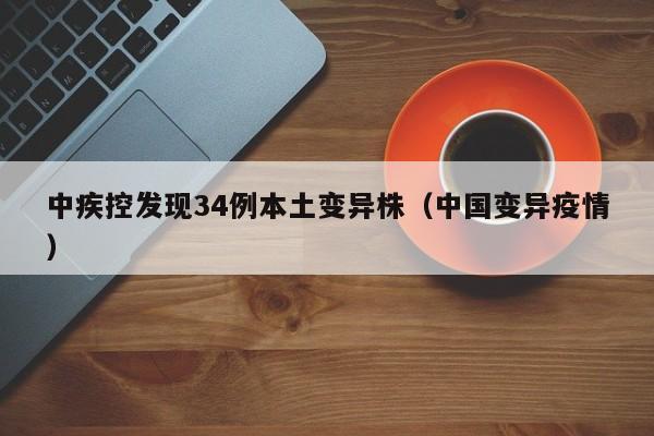 中疾控发现34例本土变异株（中国变异疫情）