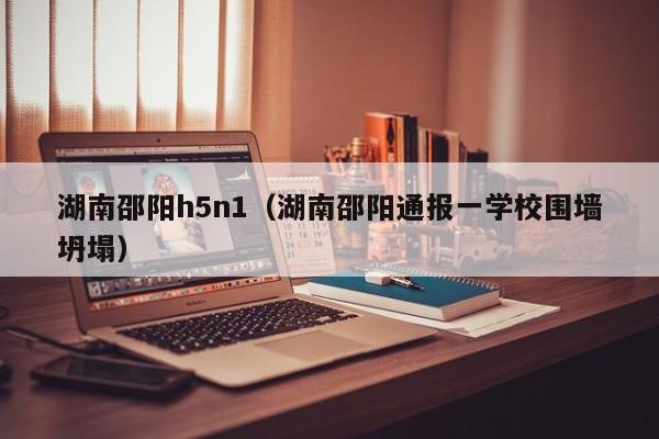 湖南邵阳h5n1(湖南邵阳通报一学校围墙坍塌)