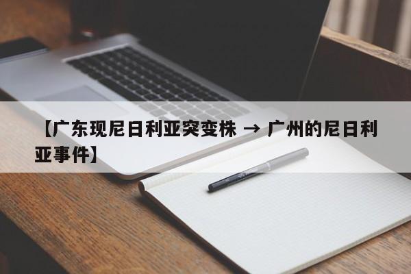 【广东现尼日利亚突变株 → 广州的尼日利亚事件】