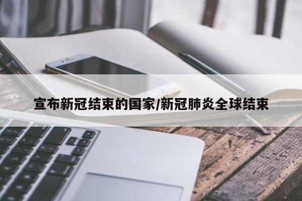 宣布新冠结束的国家/新冠肺炎全球结束