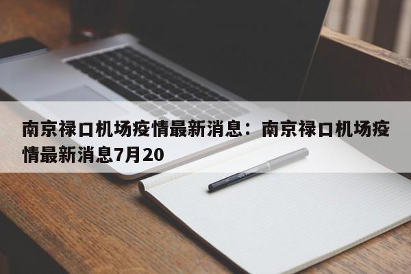 南京禄口机场疫情最新消息：南京禄口机场疫情最新消息7月20
