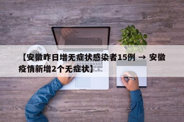 【安徽昨日增无症状感染者15例 → 安徽疫情新增2个无症状】