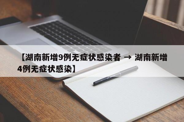 【湖南新增9例无症状感染者 → 湖南新增4例无症状感染】