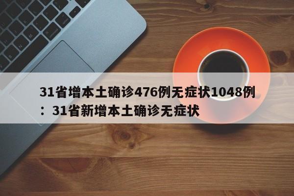 31省增本土确诊476例无症状1048例：31省新增本土确诊无症状