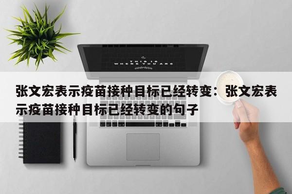 张文宏表示疫苗接种目标已经转变：张文宏表示疫苗接种目标已经转变的句子