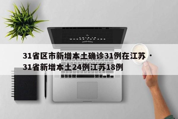 31省区市新增本土确诊31例在江苏 · 31省新增本土24例江苏18例