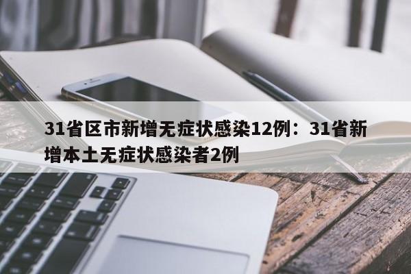 31省区市新增无症状感染12例：31省新增本土无症状感染者2例
