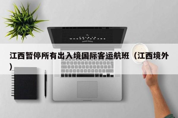 江西暂停所有出入境国际客运航班(江西境外)
