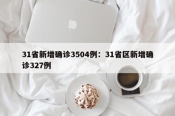 31省新增确诊3504例:31省区新增确诊327例