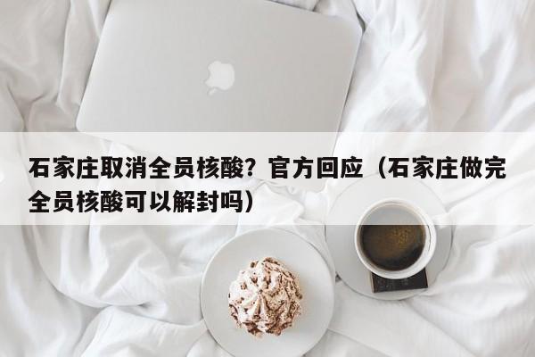 石家庄取消全员核酸?官方回应(石家庄做完全员核酸可以解封吗)