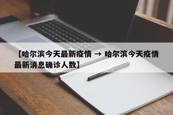 【哈尔滨今天最新疫情 → 哈尔滨今天疫情最新消息确诊人数】
