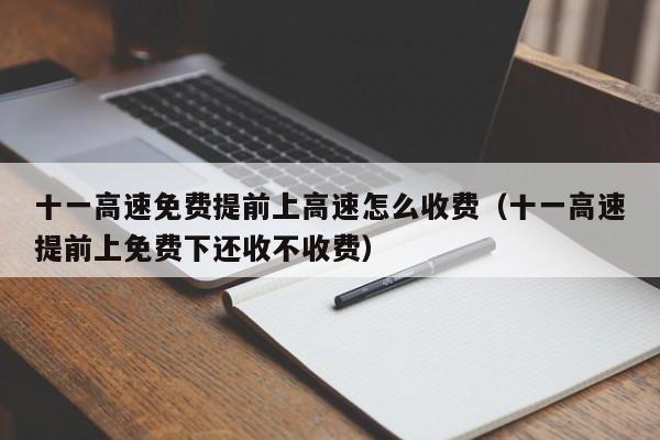 十一高速免费提前上高速怎么收费(十一高速提前上免费下还收不收费)