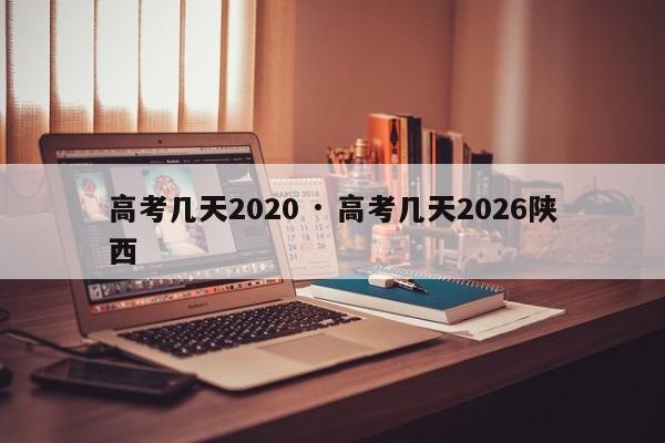 高考几天2020 · 高考几天2026陕西