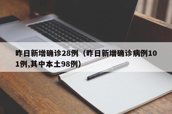 昨日新增确诊28例(昨日新增确诊病例101例,其中本土98例)