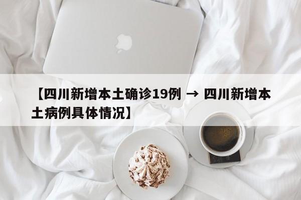 【四川新增本土确诊19例 → 四川新增本土病例具体情况】