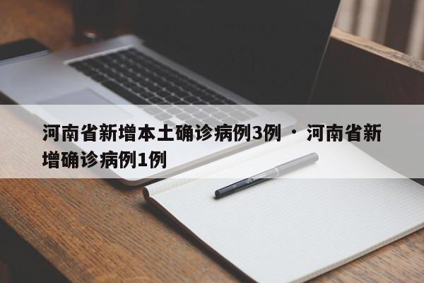 河南省新增本土确诊病例3例 · 河南省新增确诊病例1例
