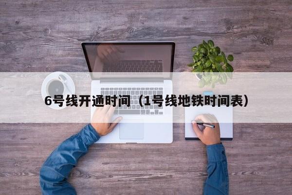6号线开通时间(1号线地铁时间表)