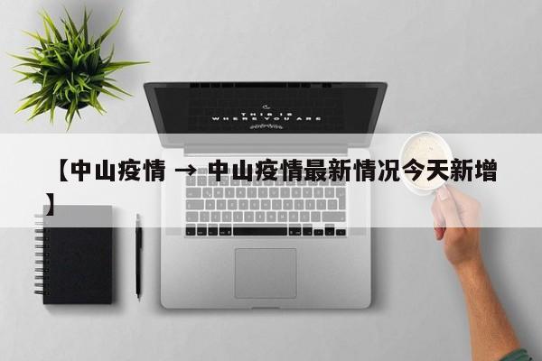 【中山疫情 → 中山疫情最新情况今天新增】
