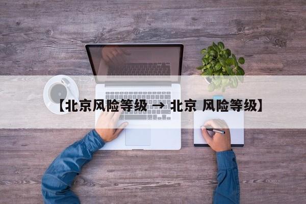 【北京风险等级 → 北京 风险等级】