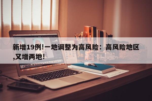新增19例!一地调整为高风险:高风险地区,又增两地!