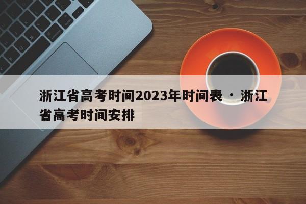 浙江省高考时间2023年时间表 · 浙江省高考时间安排