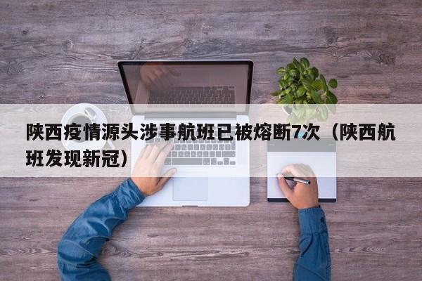 陕西疫情源头涉事航班已被熔断7次(陕西航班发现新冠)