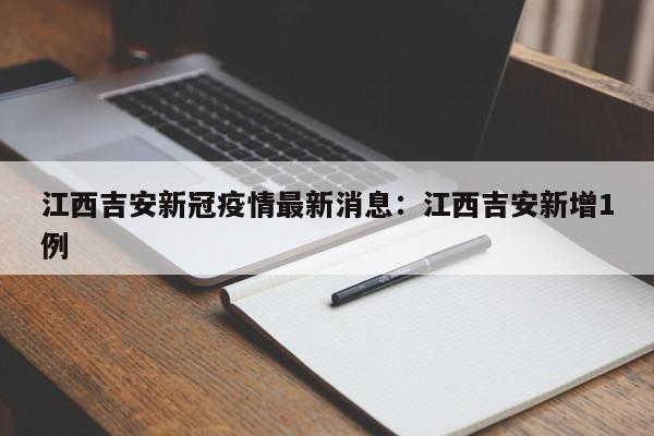 江西吉安新冠疫情最新消息:江西吉安新增1例