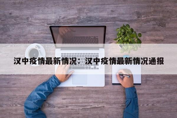 汉中疫情最新情况:汉中疫情最新情况通报