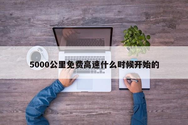 5000公里免费高速什么时候开始的