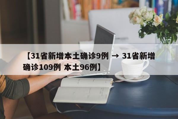【31省新增本土确诊9例 → 31省新增确诊109例 本土96例】