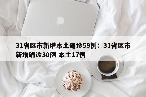 31省区市新增本土确诊59例:31省区市新增确诊30例 本土17例