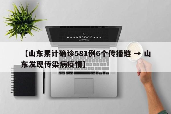 【山东累计确诊581例6个传播链 → 山东发现传染病疫情】