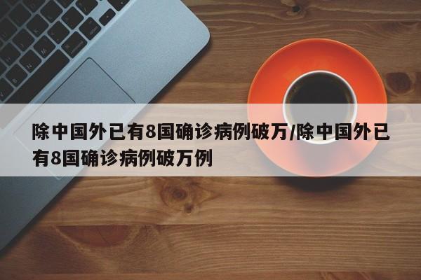 除中国外已有8国确诊病例破万/除中国外已有8国确诊病例破万例