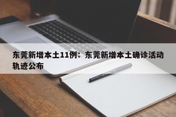东莞新增本土11例:东莞新增本土确诊活动轨迹公布