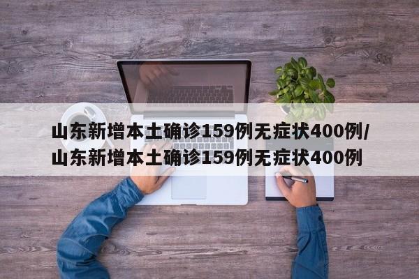 山东新增本土确诊159例无症状400例/山东新增本土确诊159例无症状400例
